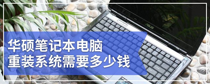 华硕笔记本电脑重装系统需要多少钱 华硕笔记本电脑重装费用