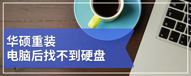 华硕重装电脑后找不到硬盘 华硕重装电脑后找不到硬盘启动