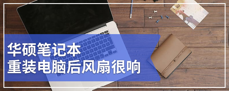 华硕笔记本重装电脑后风扇很响 华硕重装系统风扇噪音大解决办法