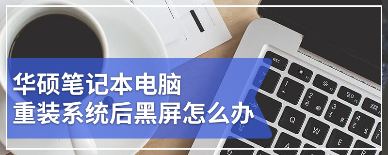 华硕笔记本电脑重装系统后黑屏怎么办 华硕笔记本电脑重装系统后黑屏