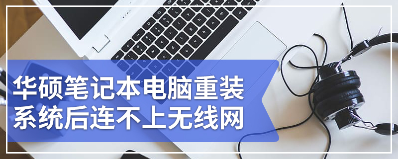 华硕笔记本电脑重装系统后连不上无线网