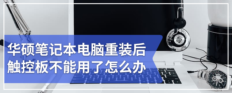 华硕笔记本电脑重装后触控板不能用了怎么办