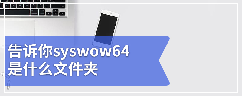 告诉你syswow64是什么文件夹