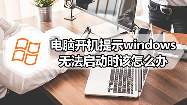 电脑开机提示windows无法启动时该怎么办