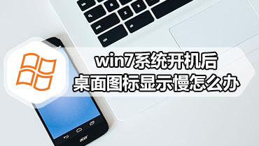 win7系统开机后桌面图标显示慢怎么办