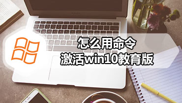 怎么用命令激活win10教育版 win10教育版命令激活方法