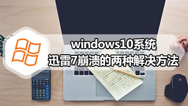 windows10系统迅雷7崩溃的两种解决方法