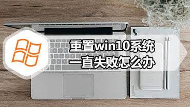 重置win10系统一直失败怎么办 win10系统重置失败的解决方法