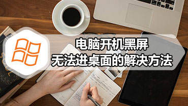 电脑开机黑屏无法进桌面的解决方法