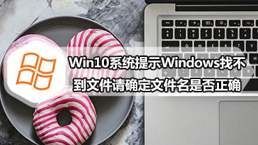 Win10系统提示Windows找不到文件请确定文件名是否正确