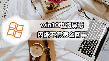 win10电脑屏幕闪烁不停怎么回事 win10电脑屏幕一直不停的闪怎么办