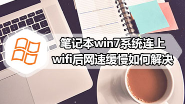 笔记本win7系统连上wifi后网速缓慢如何解决