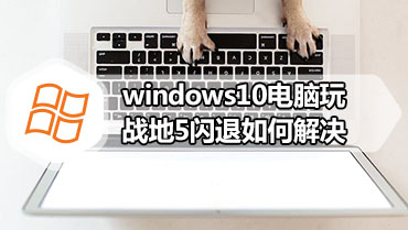 windows10电脑玩战地5闪退如何解决