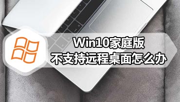 Win10家庭版不支持远程桌面怎么办 让win10家庭版拥有远程桌面方法