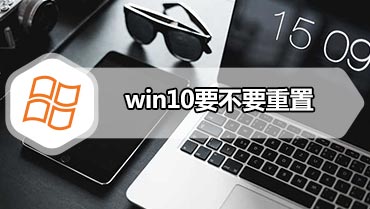 win10要不要重置 win10重置此电脑有什么后果