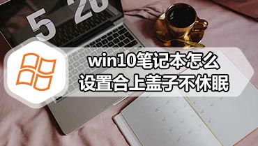 win10笔记本怎么设置合上盖子不休眠