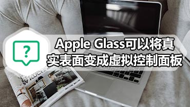 Apple Glass可以将真实表面变成虚拟控制面板 Apple Glass将与您的环境高度互动