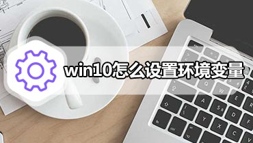 win10怎么设置环境变量 win10系统怎么设置环境变量