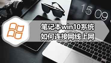 笔记本win10系统如何连接网线上网 笔记本win10连接网线上网的方法