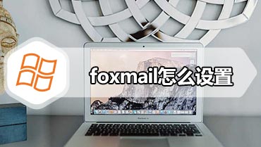 foxmail怎么设置 foxmail基本设置方法