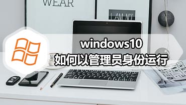 windows10如何以管理员身份运行 windows10以管理员身份运行的设置方法