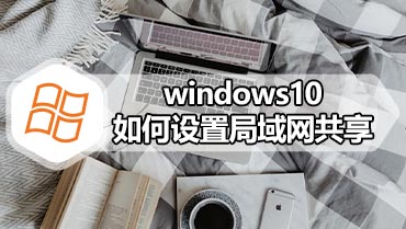 windows10如何设置局域网共享 windows10局域网共享的设置方法