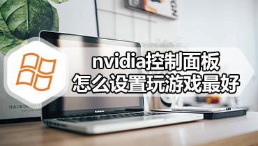 nvidia控制面板怎么设置玩游戏最好 nvidia控制面板玩游戏最佳设置方法