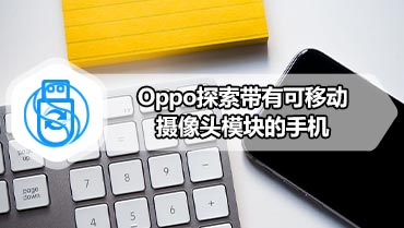 Oppo探索带有可移动摄像头模块的手机