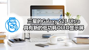 三星的Galaxy S21 Ultra具有新的低功耗OLED显示屏