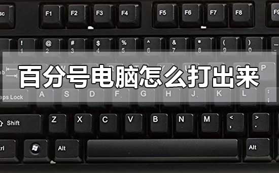 百分号电脑怎么打出来 电脑打出来百分号的方法