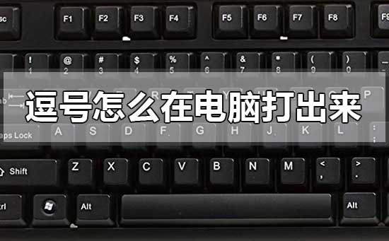 逗号怎么在电脑打出来 逗号在电脑打出来的方法