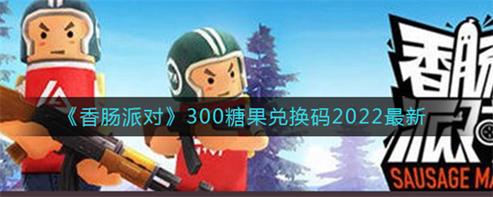 香肠派对兑换码兑换300糖果2022 香肠派对300糖果兑换码真实有效