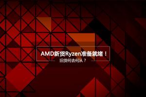 AMD Ryzen处理器准备就绪！旧货何去何从？