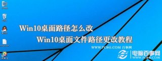 Win10桌面路径怎么改 Win10桌面文件路径更改教程