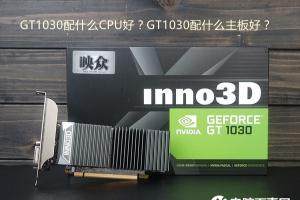 GT1030配什么CPU好？GT1030配什么主板好？