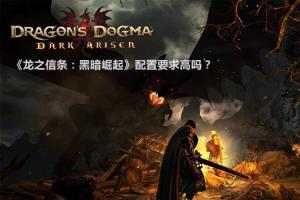 《龙之信条：黑暗崛起》配置要求高吗？PC配置推