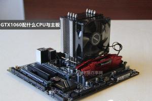 GTX1060配什么CPU GTX1060配什么主板好？