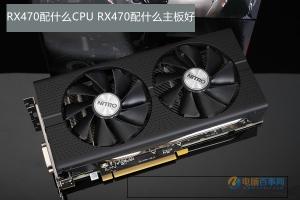 RX470配什么CPU RX470配什么主板好？