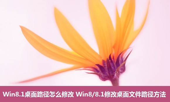 Win8.1桌面路径怎么修改 Win8/8.1修改桌面文件路径方法