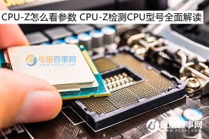 CPU-Z怎么看参数 CPU-Z检测CPU型号全面解读